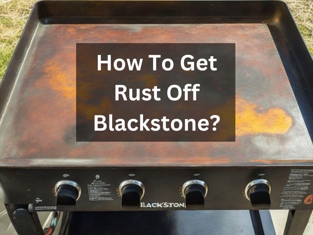 How To Get Rust Off Blackstone? [Easy Tips For Prevention]